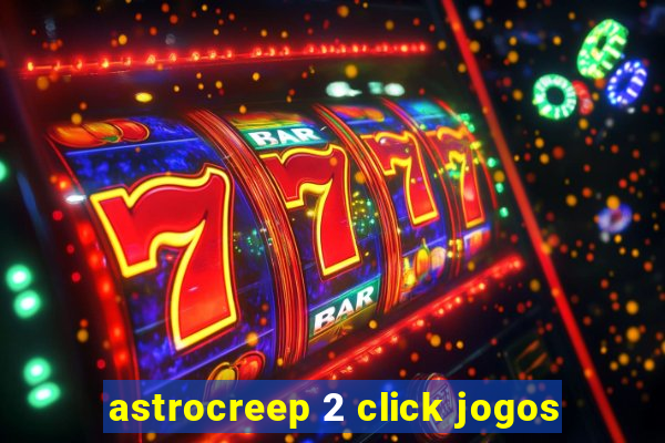 astrocreep 2 click jogos